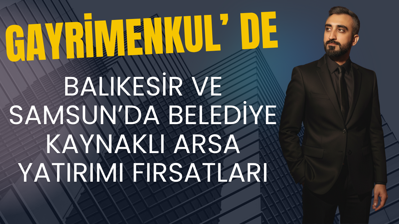 Balıkesir ve Samsun’da Belediye Kaynaklı Arsa Yatırımı Fırsatları